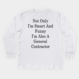 Not Only I'm Smart And Funny I'm Also A General Contractor Kids Long Sleeve T-Shirt